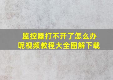 监控器打不开了怎么办呢视频教程大全图解下载