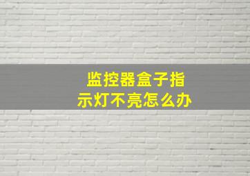 监控器盒子指示灯不亮怎么办