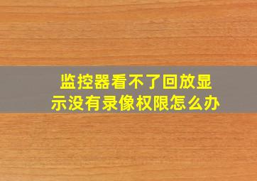 监控器看不了回放显示没有录像权限怎么办