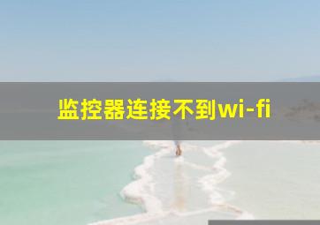 监控器连接不到wi-fi