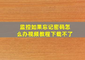 监控如果忘记密码怎么办视频教程下载不了