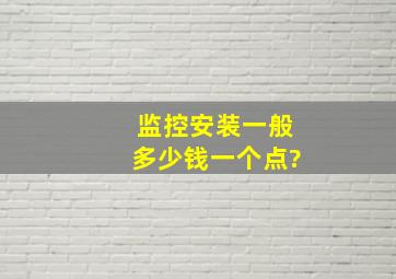 监控安装一般多少钱一个点?