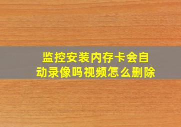 监控安装内存卡会自动录像吗视频怎么删除