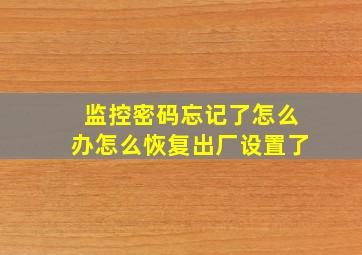 监控密码忘记了怎么办怎么恢复出厂设置了