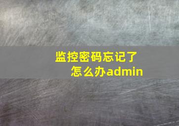 监控密码忘记了怎么办admin