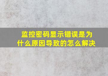 监控密码显示错误是为什么原因导致的怎么解决