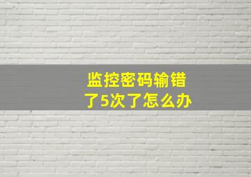 监控密码输错了5次了怎么办