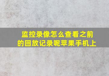 监控录像怎么查看之前的回放记录呢苹果手机上