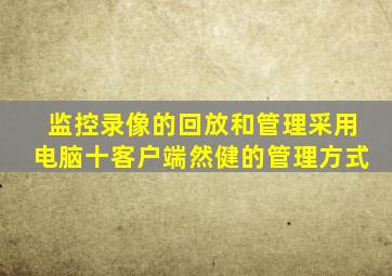 监控录像的回放和管理采用电脑十客户端然健的管理方式