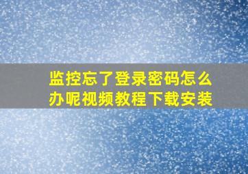 监控忘了登录密码怎么办呢视频教程下载安装