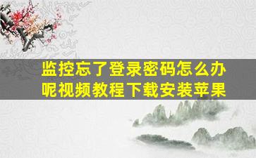 监控忘了登录密码怎么办呢视频教程下载安装苹果