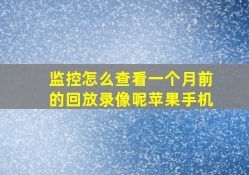 监控怎么查看一个月前的回放录像呢苹果手机