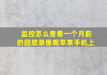 监控怎么查看一个月前的回放录像呢苹果手机上