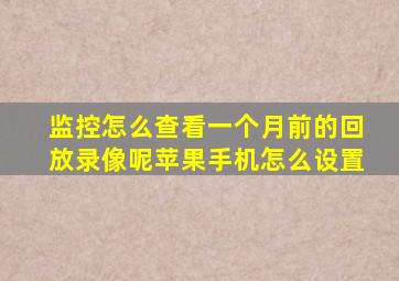 监控怎么查看一个月前的回放录像呢苹果手机怎么设置