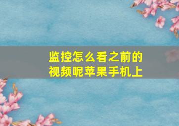 监控怎么看之前的视频呢苹果手机上