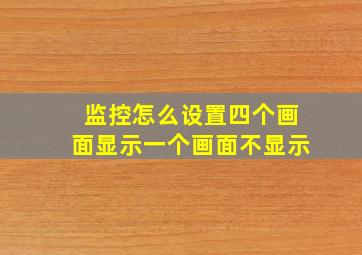 监控怎么设置四个画面显示一个画面不显示