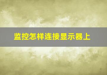 监控怎样连接显示器上