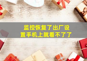 监控恢复了出厂设置手机上就看不了了