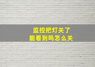 监控把灯关了能看到吗怎么关