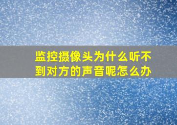 监控摄像头为什么听不到对方的声音呢怎么办