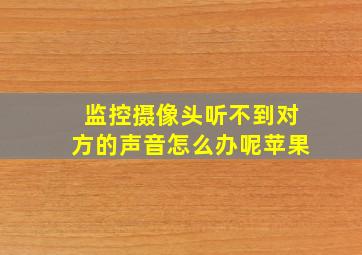 监控摄像头听不到对方的声音怎么办呢苹果