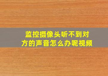 监控摄像头听不到对方的声音怎么办呢视频