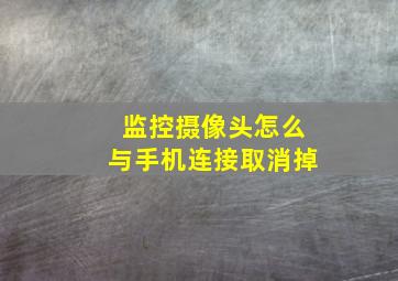 监控摄像头怎么与手机连接取消掉