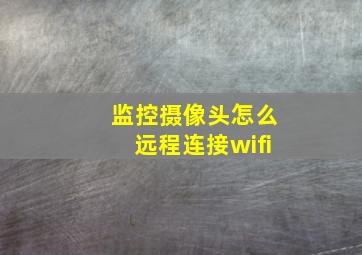 监控摄像头怎么远程连接wifi