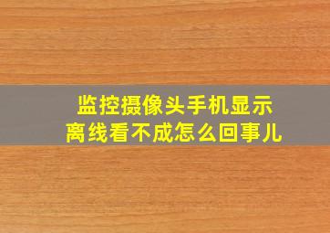 监控摄像头手机显示离线看不成怎么回事儿