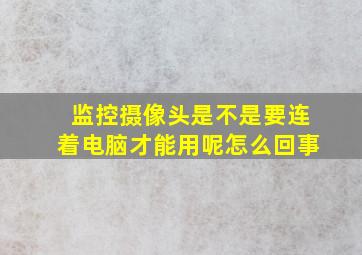 监控摄像头是不是要连着电脑才能用呢怎么回事