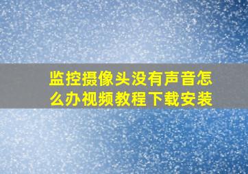 监控摄像头没有声音怎么办视频教程下载安装