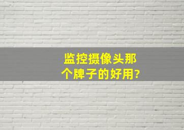 监控摄像头那个牌子的好用?