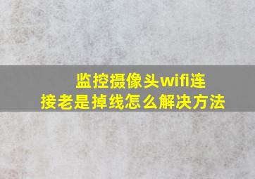 监控摄像头wifi连接老是掉线怎么解决方法