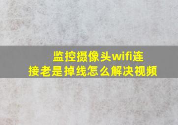 监控摄像头wifi连接老是掉线怎么解决视频