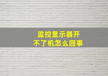 监控显示器开不了机怎么回事