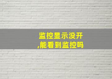 监控显示没开,能看到监控吗