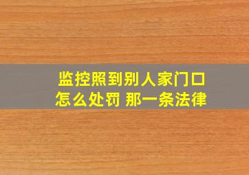 监控照到别人家门口怎么处罚 那一条法律