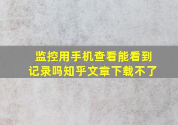 监控用手机查看能看到记录吗知乎文章下载不了