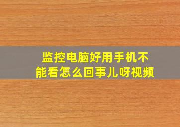 监控电脑好用手机不能看怎么回事儿呀视频