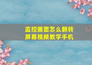 监控画面怎么翻转屏幕视频教学手机