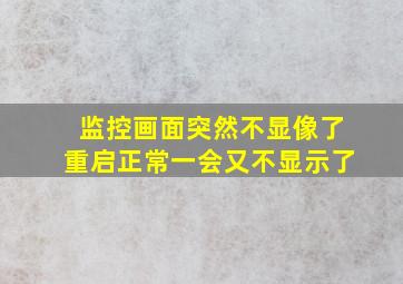 监控画面突然不显像了重启正常一会又不显示了