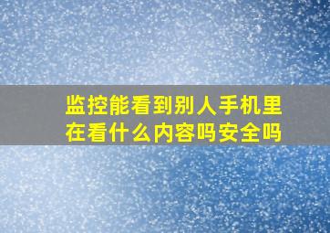 监控能看到别人手机里在看什么内容吗安全吗