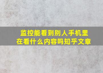 监控能看到别人手机里在看什么内容吗知乎文章