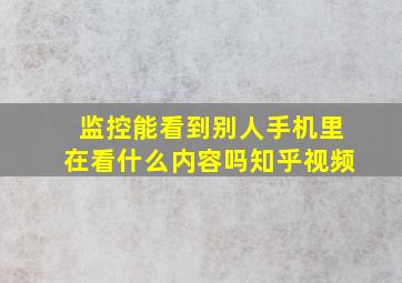 监控能看到别人手机里在看什么内容吗知乎视频