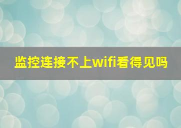 监控连接不上wifi看得见吗