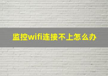 监控wifi连接不上怎么办