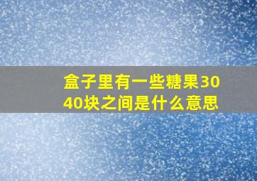 盒子里有一些糖果3040块之间是什么意思