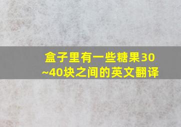 盒子里有一些糖果30~40块之间的英文翻译