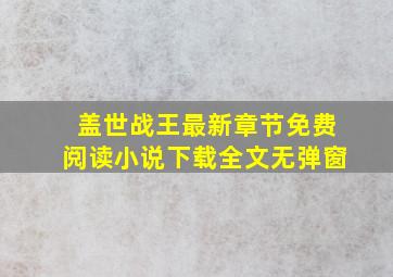 盖世战王最新章节免费阅读小说下载全文无弹窗