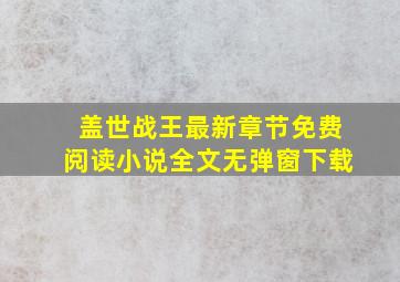 盖世战王最新章节免费阅读小说全文无弹窗下载